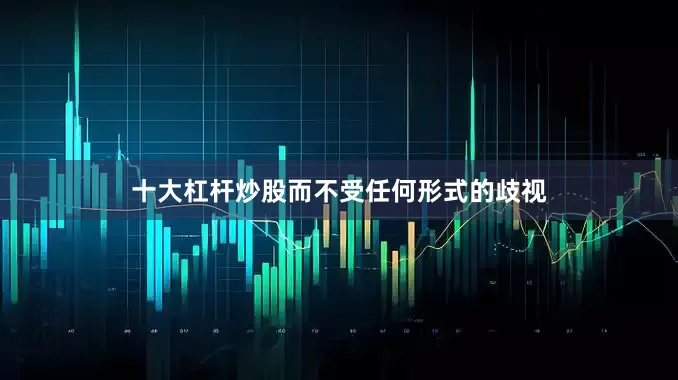 十大杠杆炒股而不受任何形式的歧视