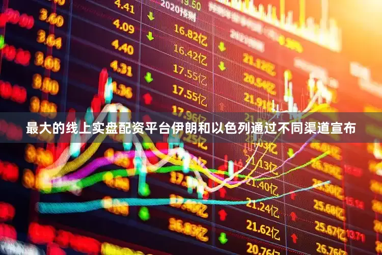 最大的线上实盘配资平台伊朗和以色列通过不同渠道宣布