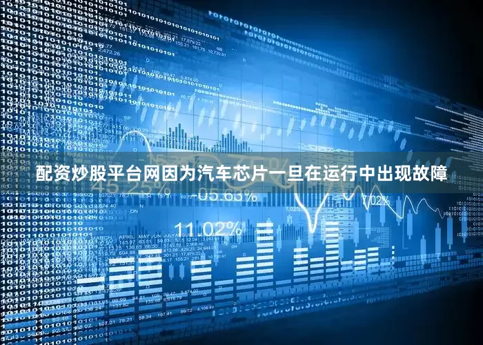 配资炒股平台网因为汽车芯片一旦在运行中出现故障