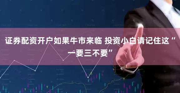 证券配资开户如果牛市来临 投资小白请记住这“一要三不要”