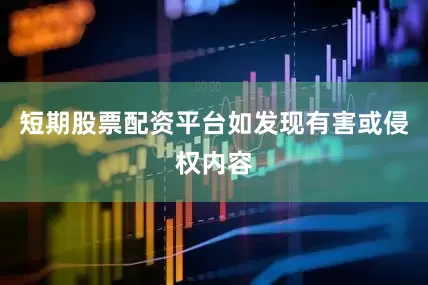 短期股票配资平台如发现有害或侵权内容