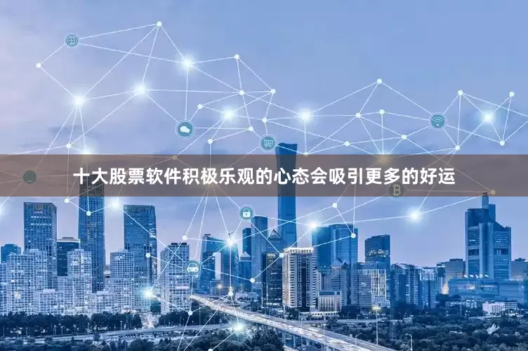 十大股票软件积极乐观的心态会吸引更多的好运