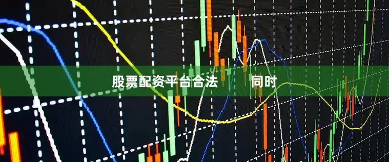 股票配资平台合法         同时
