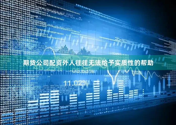 期货公司配资外人往往无法给予实质性的帮助