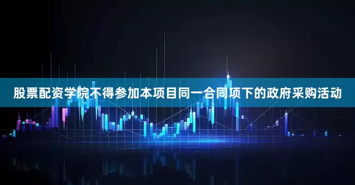 股票配资学院不得参加本项目同一合同项下的政府采购活动