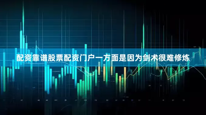 配资靠谱股票配资门户一方面是因为剑术很难修炼