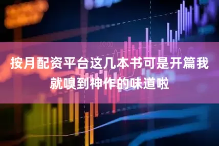 按月配资平台这几本书可是开篇我就嗅到神作的味道啦