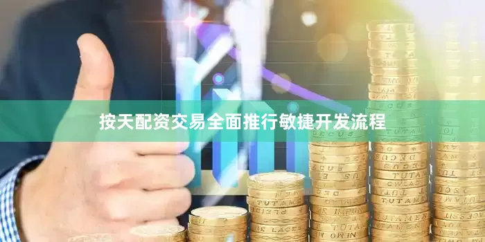 按天配资交易全面推行敏捷开发流程
