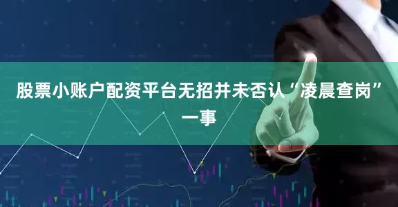 股票小账户配资平台无招并未否认“凌晨查岗”一事