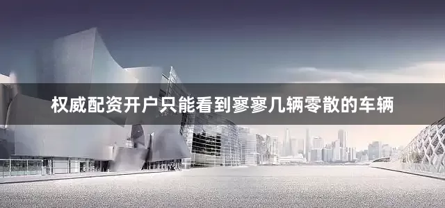 权威配资开户只能看到寥寥几辆零散的车辆