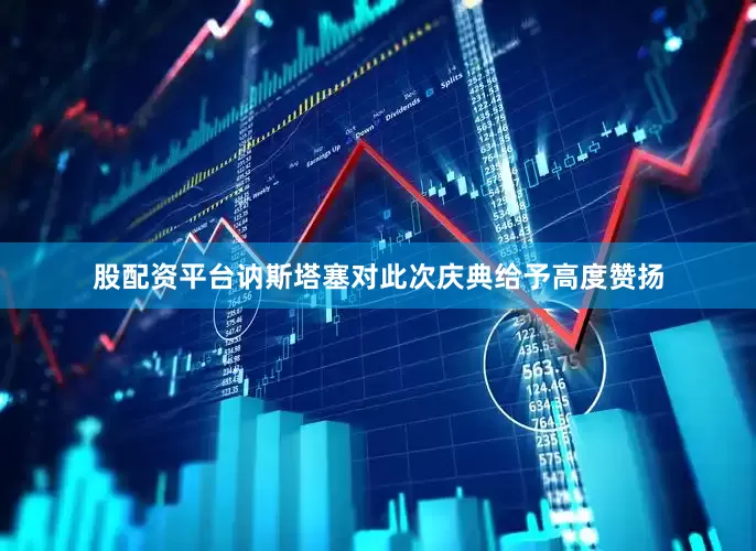 股配资平台讷斯塔塞对此次庆典给予高度赞扬