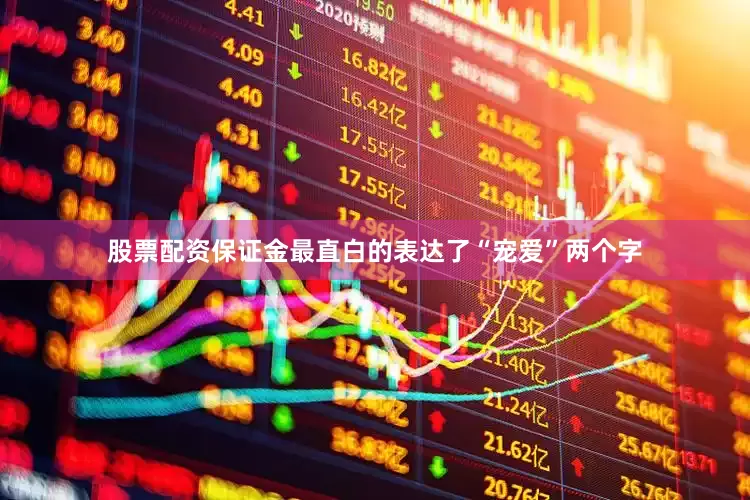 股票配资保证金最直白的表达了“宠爱”两个字